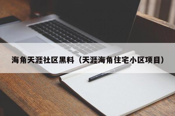 海角天涯社区黑料(天涯海角住宅小区项目)