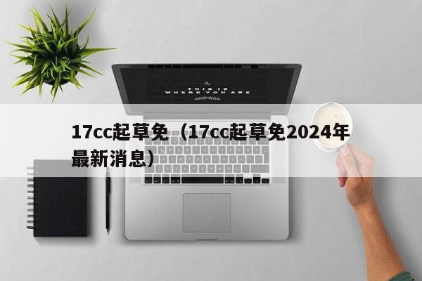 17cc起草免(17cc起草免2024年最新消息)