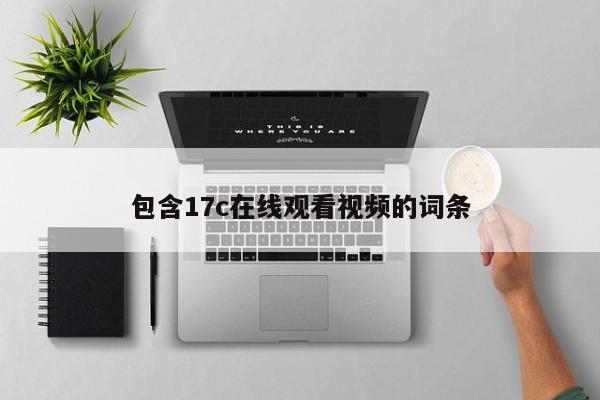 包含17c在线观看视频的词条