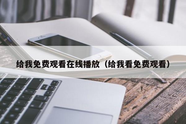 给我免费观看在线播放(给我看免费观看)