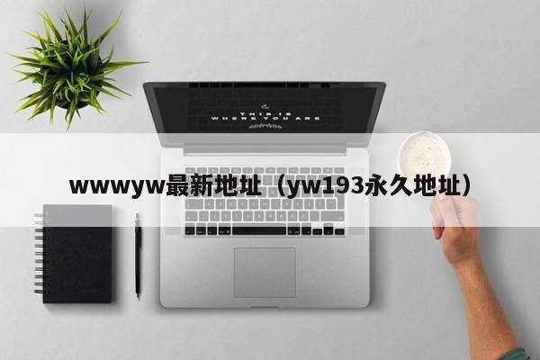 wwwyw最新地址(yw193永久地址)