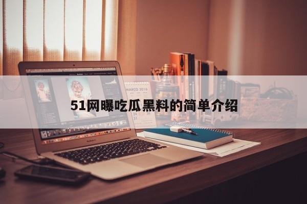 51网曝吃瓜黑料的简单介绍