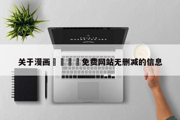 关于漫画🈲免费网站无删减的信息