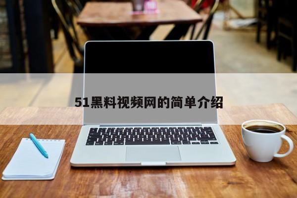 51黑料视频网的简单介绍