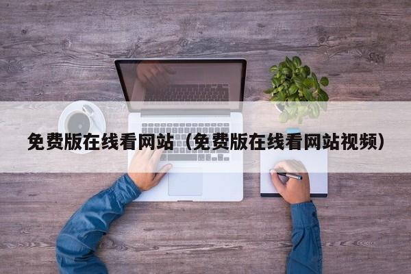 免费版在线看网站(免费版在线看网站视频)