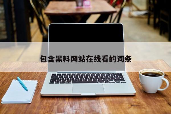包含黑料网站在线看的词条
