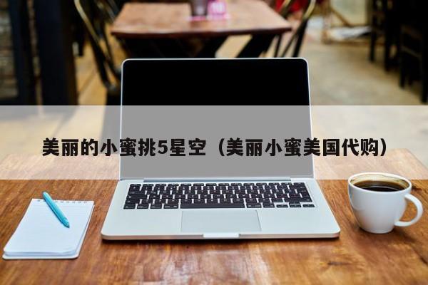 美丽的小蜜挑5星空(美丽小蜜美国代购)