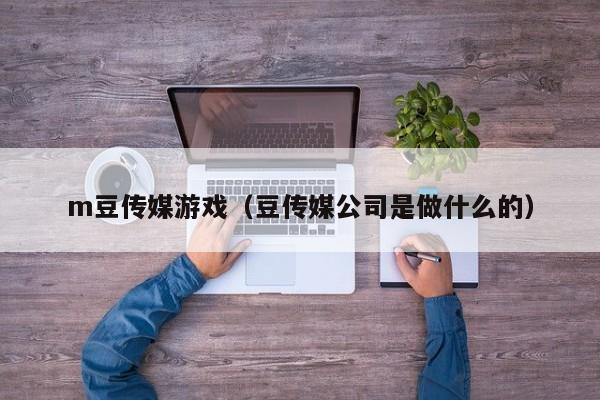 m豆传媒游戏(豆传媒公司是做什么的)