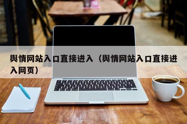 舆情网站入口直接进入(舆情网站入口直接进入网页)