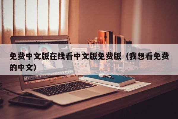 免费中文版在线看中文版免费版(我想看免费的中文)