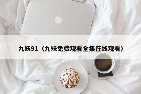九妖91(九妖免费观看全集在线观看)