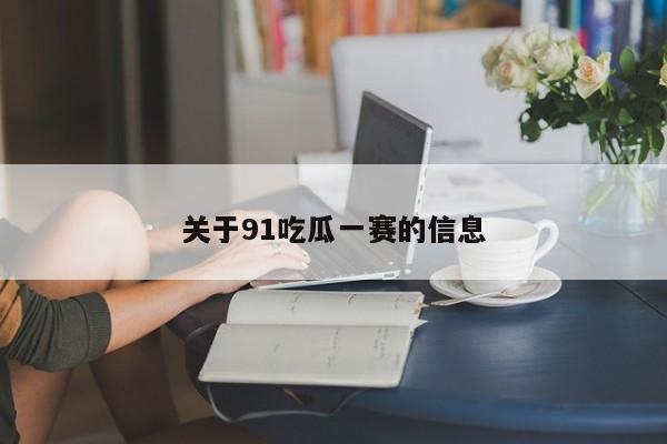 关于91吃瓜一赛的信息