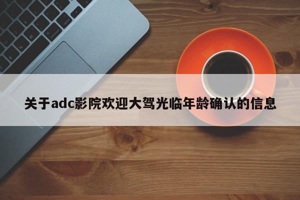 关于adc影院欢迎大驾光临年龄确认的信息