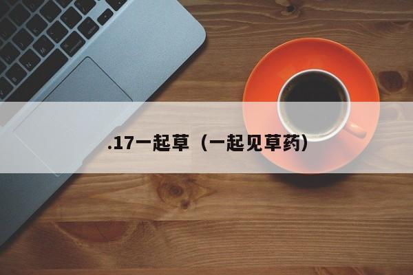 .17一起草(一起见草药)