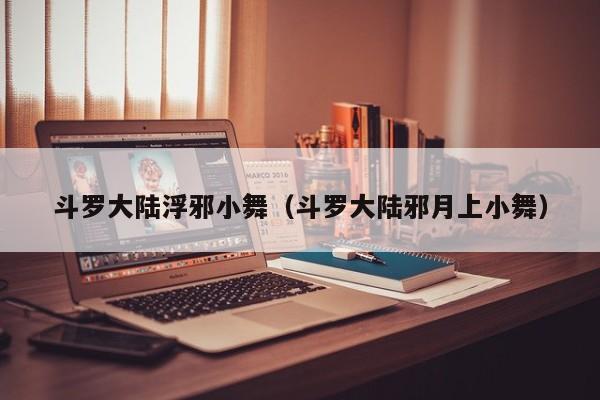 斗罗大陆浮邪小舞(斗罗大陆邪月上小舞)