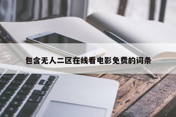 包含无人二区在线看电影免费的词条