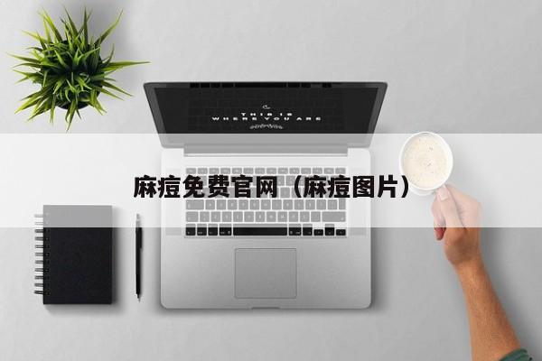 麻痘免费官网(麻痘图片)