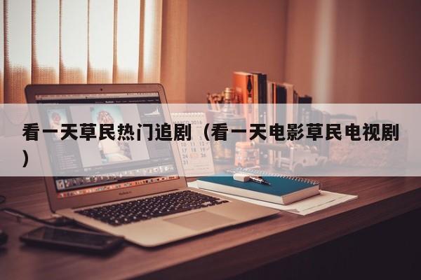 看一天草民热门追剧(看一天电影草民电视剧)