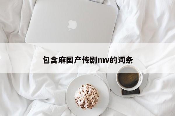 包含麻国产传剧mv的词条