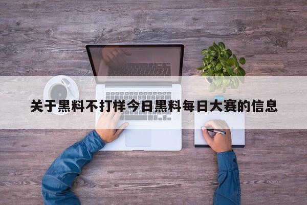 关于黑料不打样今日黑料每日大赛的信息